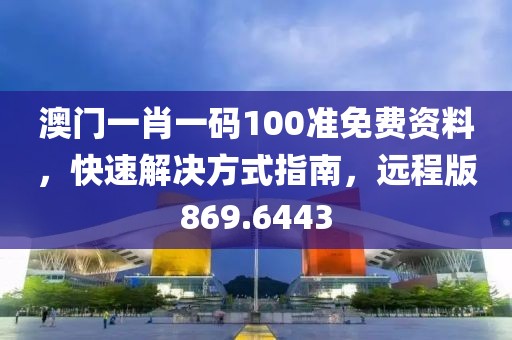 澳门一肖一码100准免费资料，快速解决方式指南，远程版869.6443