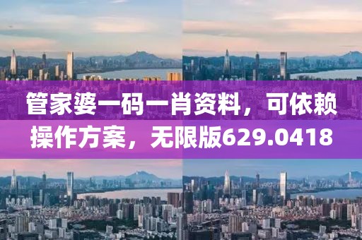 管家婆一码一肖资料，可依赖操作方案，无限版629.0418