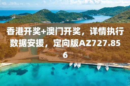 香港开奖+澳门开奖，详情执行数据安援，定向版AZ727.856