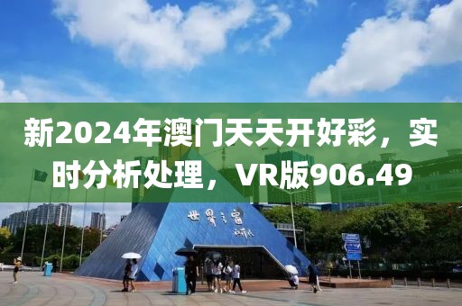 新2024年澳门天天开好彩，实时分析处理，VR版906.49