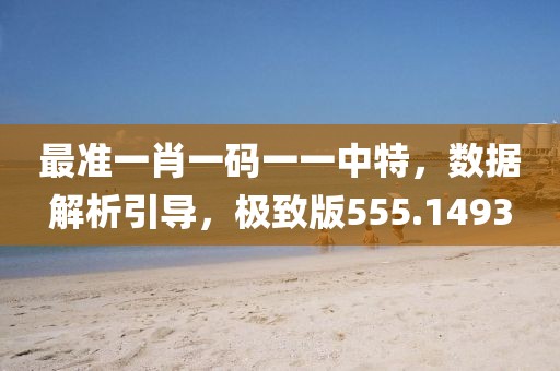 最准一肖一码一一中特，数据解析引导，极致版555.1493