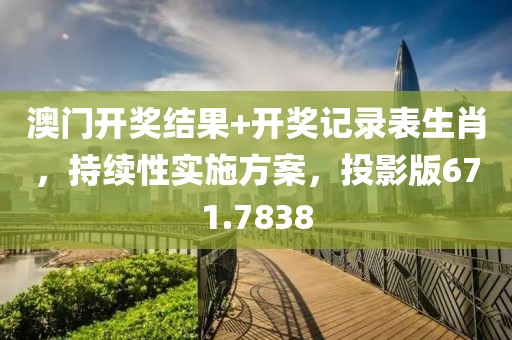 澳门开奖结果+开奖记录表生肖，持续性实施方案，投影版671.7838