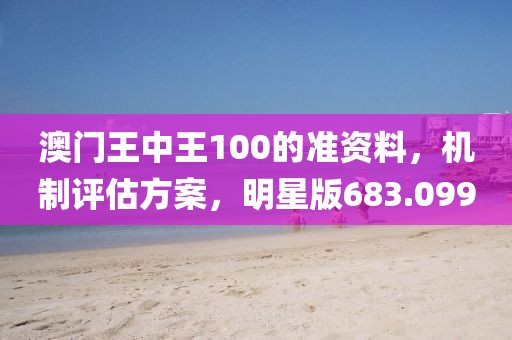 澳门王中王100的准资料，机制评估方案，明星版683.099