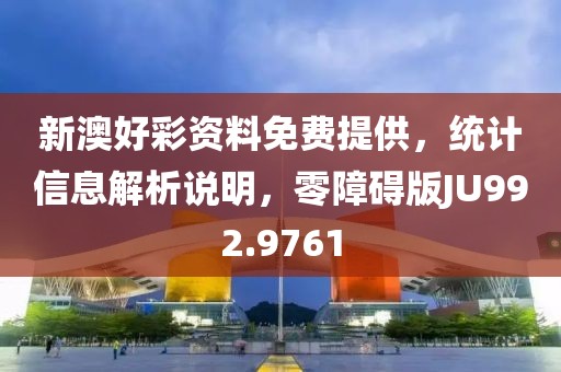 新澳好彩资料免费提供，统计信息解析说明，零障碍版JU992.9761