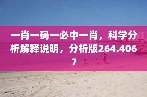 一肖一码一必中一肖，科学分析解释说明，分析版264.4067