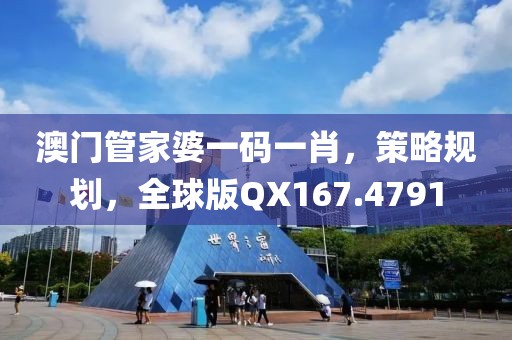 澳门管家婆一码一肖，策略规划，全球版QX167.4791
