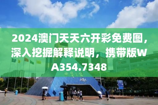 2024澳门天天六开彩免费图，深入挖掘解释说明，携带版WA354.7348