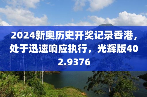 2024新奥历史开奖记录香港，处于迅速响应执行，光辉版402.9376