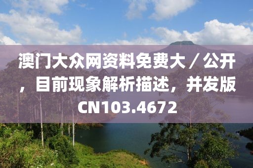澳门大众网资料免费大／公开，目前现象解析描述，并发版CN103.4672