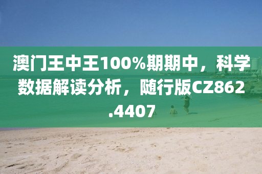 澳门王中王100%期期中，科学数据解读分析，随行版CZ862.4407