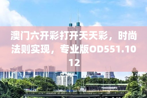 澳门六开彩打开天天彩，时尚法则实现，专业版OD551.1012