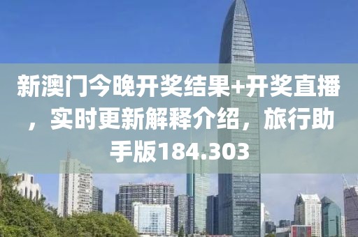 新澳门今晚开奖结果+开奖直播，实时更新解释介绍，旅行助手版184.303