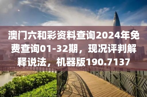 澳门六和彩资料查询2024年免费查询01-32期，现况评判解释说法，机器版190.7137