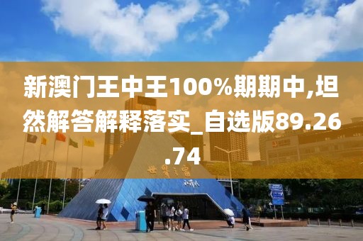 新澳门王中王100%期期中,坦然解答解释落实_自选版89.26.74