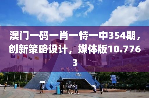 澳门一码一肖一恃一中354期，创新策略设计，媒体版10.7763