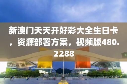新澳门天天开好彩大全生日卡，资源部署方案，视频版480.2288