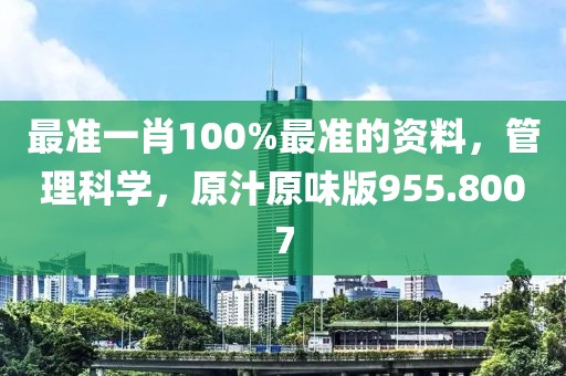 最准一肖100%最准的资料，管理科学，原汁原味版955.8007