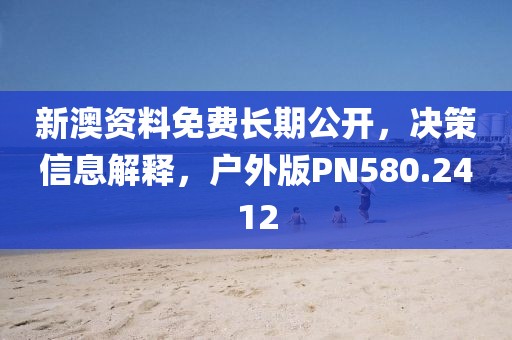 新澳资料免费长期公开，决策信息解释，户外版PN580.2412