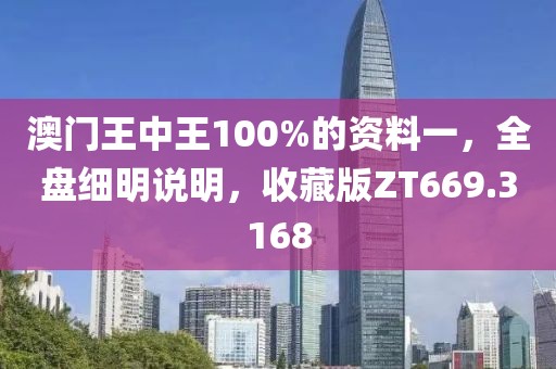 澳门王中王100%的资料一，全盘细明说明，收藏版ZT669.3168