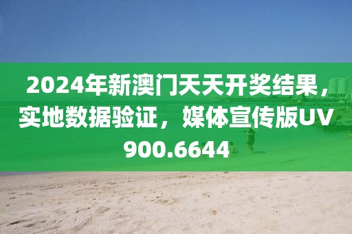 2024年新澳门天天开奖结果，实地数据验证，媒体宣传版UV900.6644