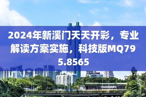 2024年新溪门天天开彩，专业解读方案实施，科技版MQ795.8565