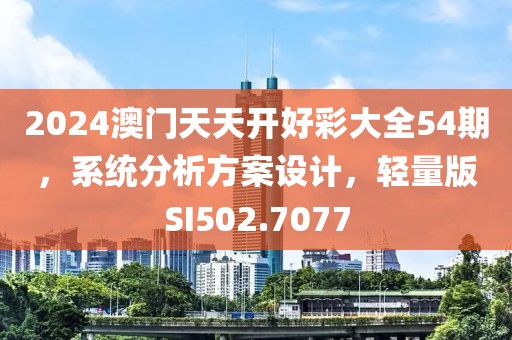 2024澳门天天开好彩大全54期，系统分析方案设计，轻量版SI502.7077