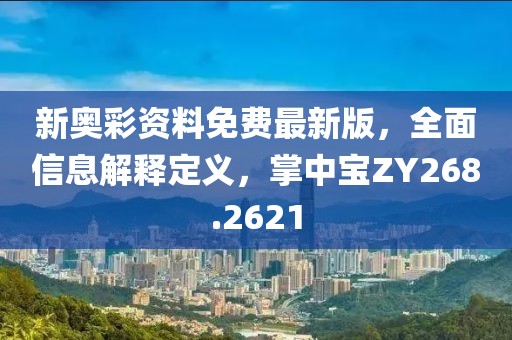 新奥彩资料免费最新版，全面信息解释定义，掌中宝ZY268.2621