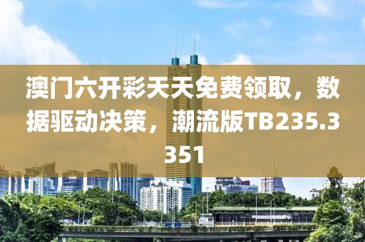 澳门六开彩天天免费领取，数据驱动决策，潮流版TB235.3351