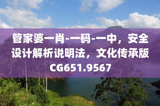 管家婆一肖-一码-一中，安全设计解析说明法，文化传承版CG651.9567