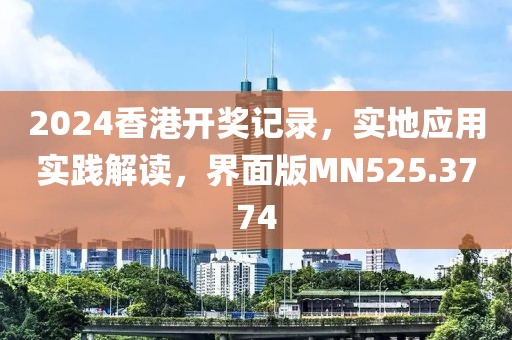 2024香港开奖记录，实地应用实践解读，界面版MN525.3774