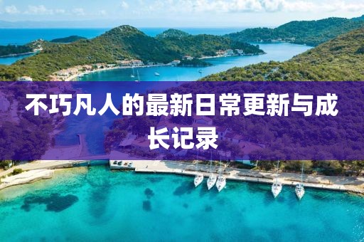 不巧凡人的最新日常更新与成长记录