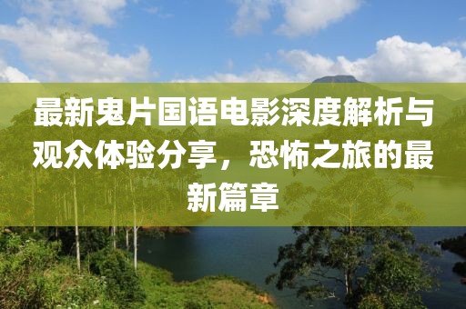 最新鬼片国语电影深度解析与观众体验分享，恐怖之旅的最新篇章