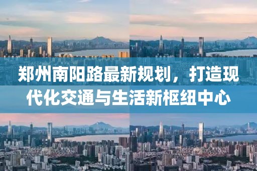 郑州南阳路最新规划，打造现代化交通与生活新枢纽中心