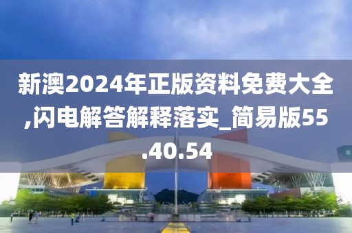 新澳2024年正版资料免费大全,闪电解答解释落实_简易版55.40.54