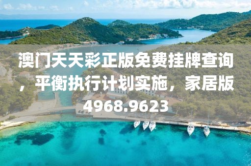 澳门天天彩正版免费挂牌查询，平衡执行计划实施，家居版4968.9623