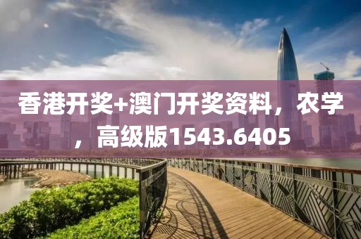 香港开奖+澳门开奖资料，农学，高级版1543.6405