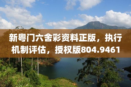新粤门六舍彩资料正版，执行机制评估，授权版804.9461