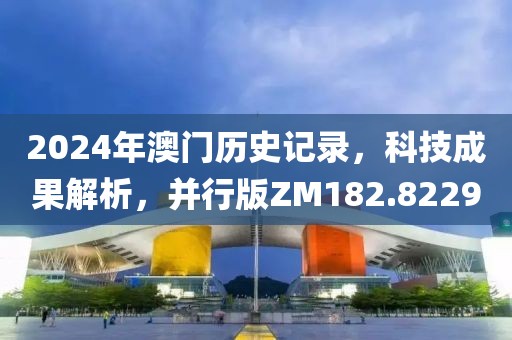 2024年澳门历史记录，科技成果解析，并行版ZM182.8229
