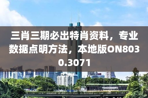 三肖三期必出特肖资料，专业数据点明方法，本地版ON8030.3071
