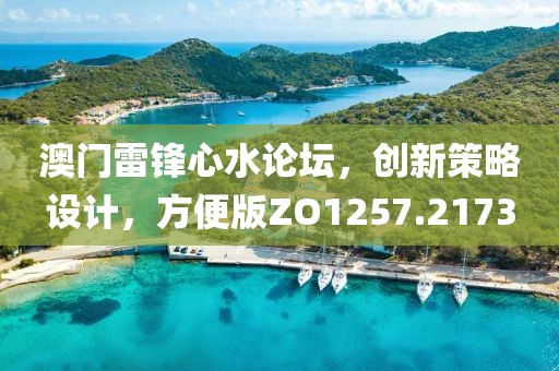 澳门雷锋心水论坛，创新策略设计，方便版ZO1257.2173