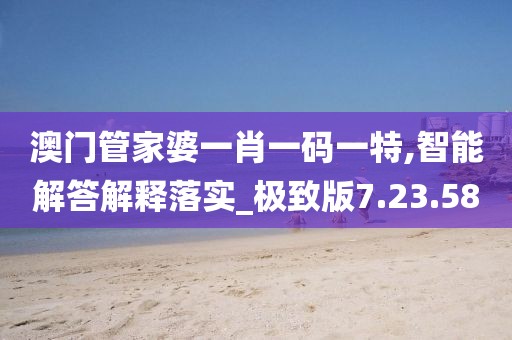 澳门管家婆一肖一码一特,智能解答解释落实_极致版7.23.58