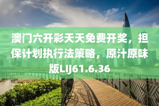 澳门六开彩天天免费开奖，担保计划执行法策略，原汁原味版LIJ61.6.36