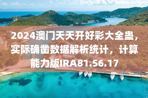 2024澳门天天开好彩大全蛊，实际确凿数据解析统计，计算能力版IRA81.56.17