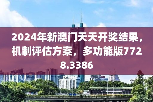 2024年新澳门天天开奖结果，机制评估方案，多功能版7728.3386