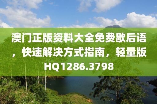 澳门正版资料大全免费歇后语，快速解决方式指南，轻量版HQ1286.3798