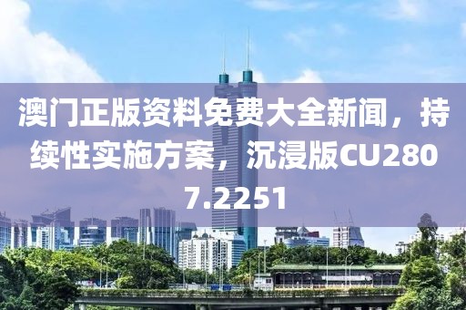 澳门正版资料免费大全新闻，持续性实施方案，沉浸版CU2807.2251
