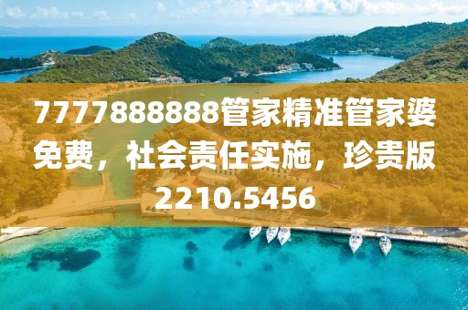 7777888888管家精准管家婆免费，社会责任实施，珍贵版2210.5456