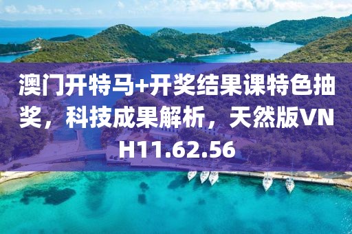 澳门开特马+开奖结果课特色抽奖，科技成果解析，天然版VNH11.62.56