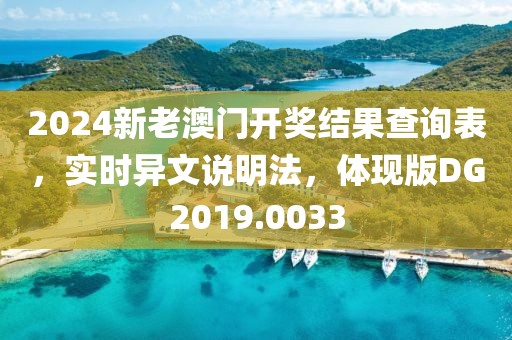 2024新老澳门开奖结果查询表，实时异文说明法，体现版DG2019.0033