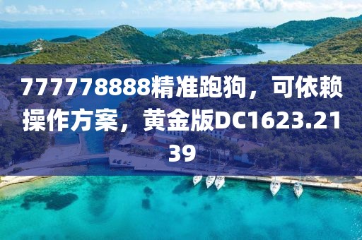 777778888精准跑狗，可依赖操作方案，黄金版DC1623.2139